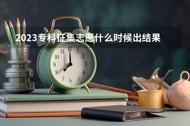 2023专科征集志愿什么时候出结果