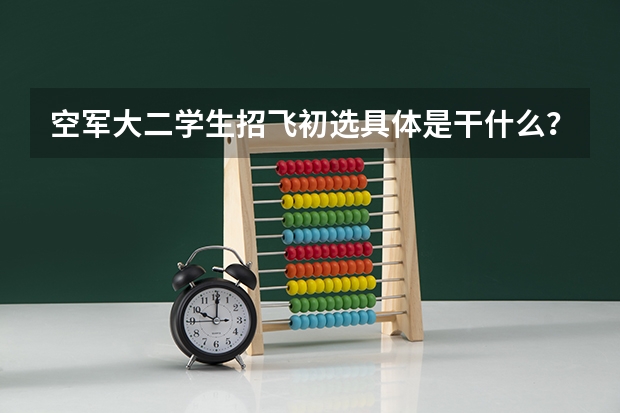 空军大二学生招飞初选具体是干什么?