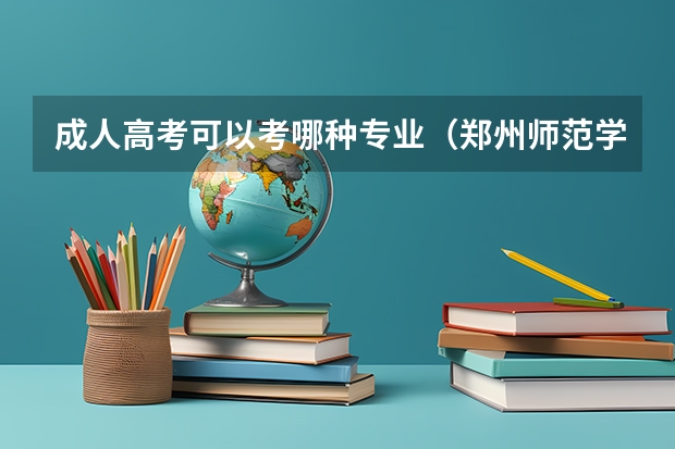 成人高考可以考哪种专业(郑州师范学院专科历年分数线)