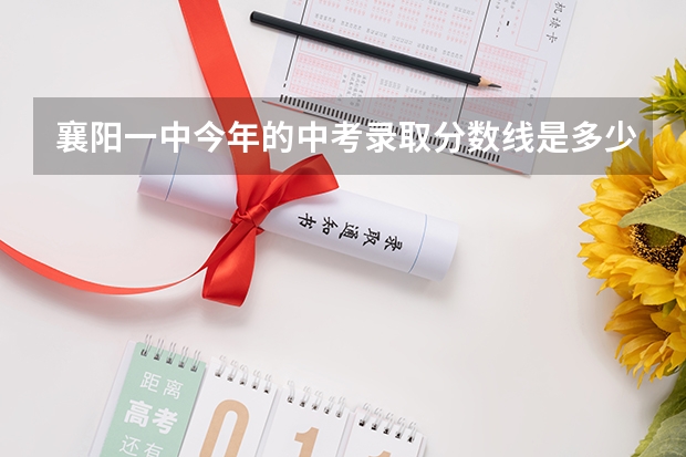 襄阳一中今年的中考录取分数线是多少