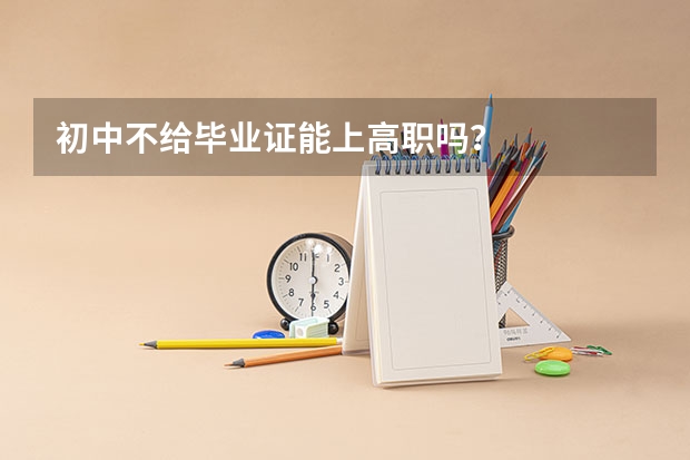 初中不给毕业证能上高职吗?