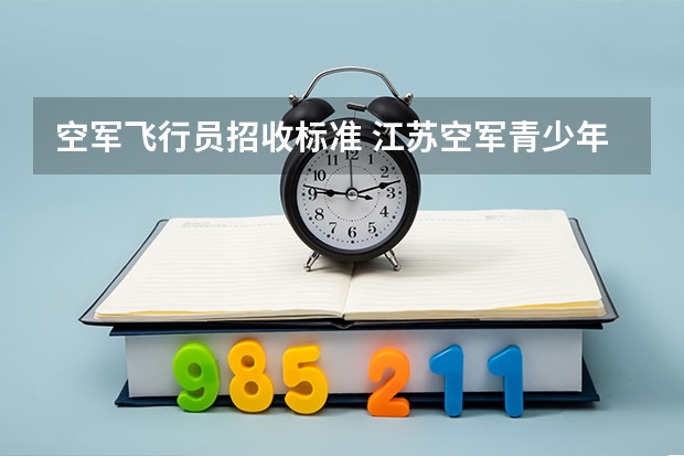 空军飞行员招收标准 江苏空军青少年航空学校招生工作方案的通知