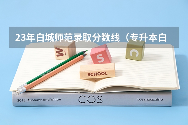 23年白城师范录取分数线(专升本白城师范学院小学教育分数线)