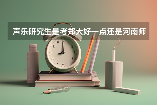 声乐研究生是考郑大好一点还是河南师范大学好一点(河南2024高考专科分数线出炉 专科分数线汇总【最新】)