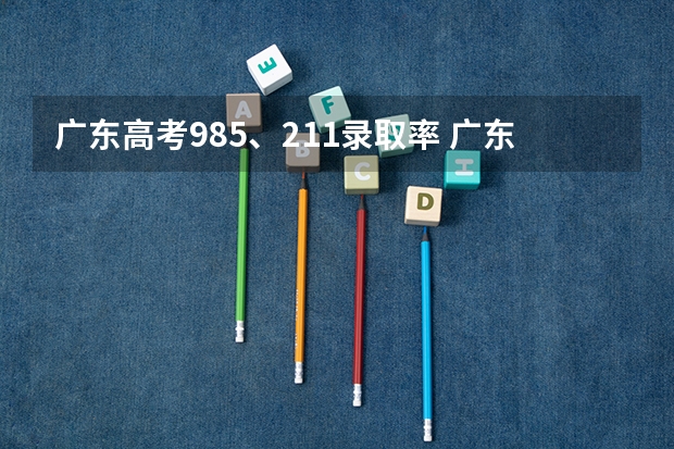 广东高考985、211录取率 广东各市本科率