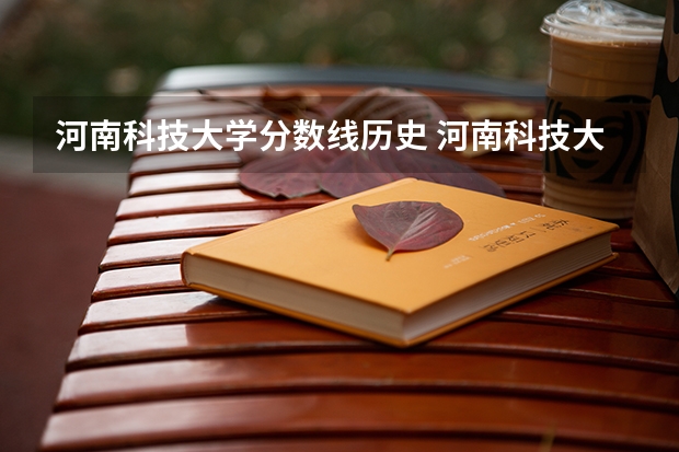 河南科技大学分数线历史 河南科技大学最低录取分数线