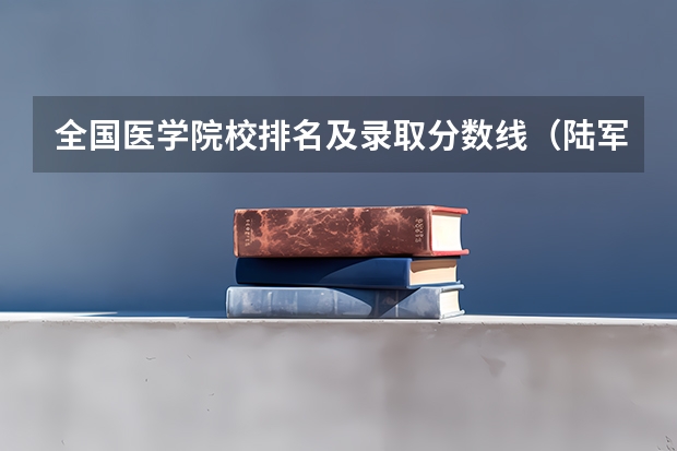 全国医学院校排名及录取分数线(陆军空军大学分数线)