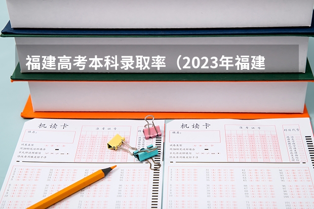 福建高考本科录取率（2023年福建高考本科录取率）