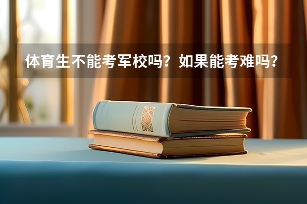 体育生不能考军校吗?如果能考难吗?文化分数要多少