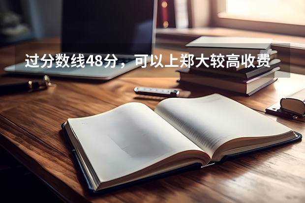 过分数线48分，可以上郑大较高收费吗