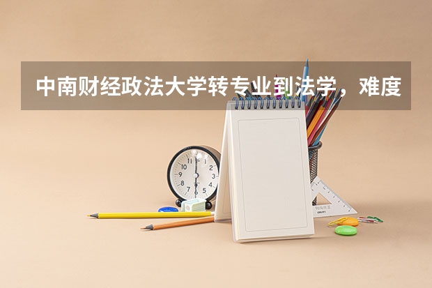 中南财经政法大学转专业到法学,难度大吗?要怎么样准备?大学语文和