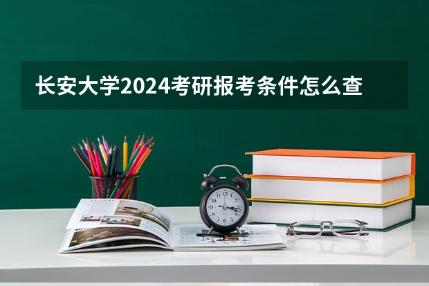 长安大学2024考研报考条件怎么查