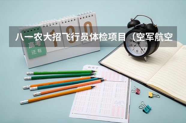 八一农大招飞行员体检项目(空军航空大学在哪(报考注意事项))