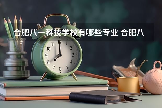 合肥八一科技学校有哪些专业 合肥八一科技学校就业选择