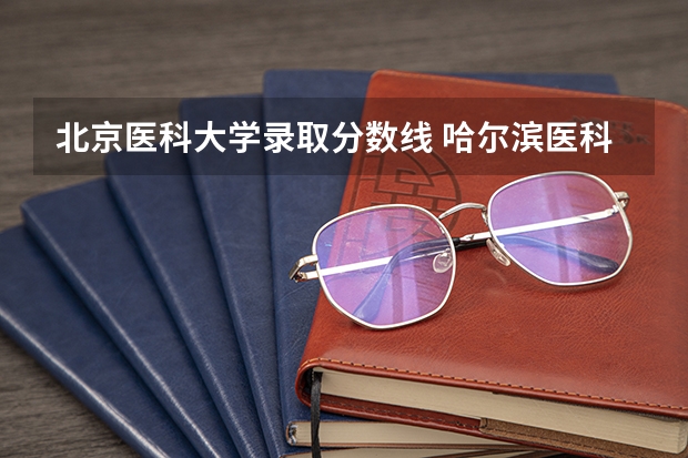 北京医科大学录取分数线 哈尔滨医科大学考研分数线?