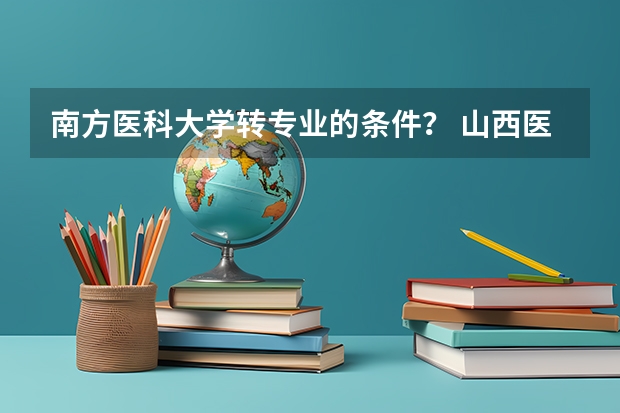 南方医科大学转专业的条件? 山西医科大学是否有转专业的名额?