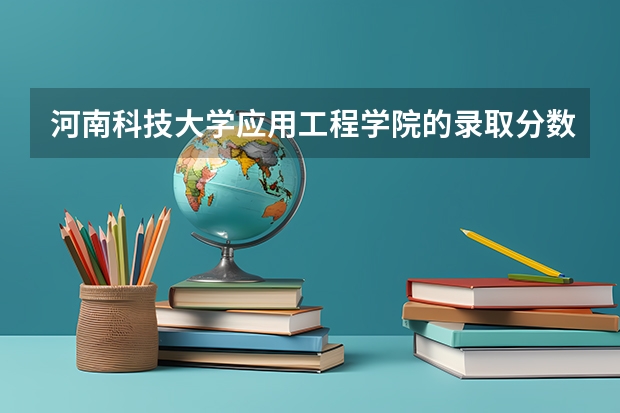 河南科技大学应用工程学院的录取分数线是多少?
