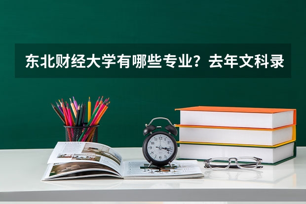 东北财经大学有哪些专业?去年文科录取分是多少?