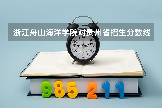 浙江舟山海洋学院对贵州省招生分数线是多少啊