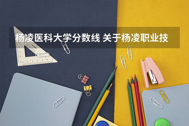 杨凌医科大学分数线 关于杨凌职业技术学院录取分数线(高分悬赏)