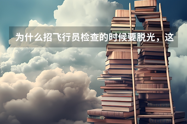 为什么招飞行员检查的时候要脱光,这是为了检查什么?