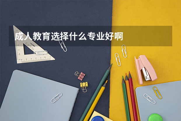 成人教育选择什么专业好啊