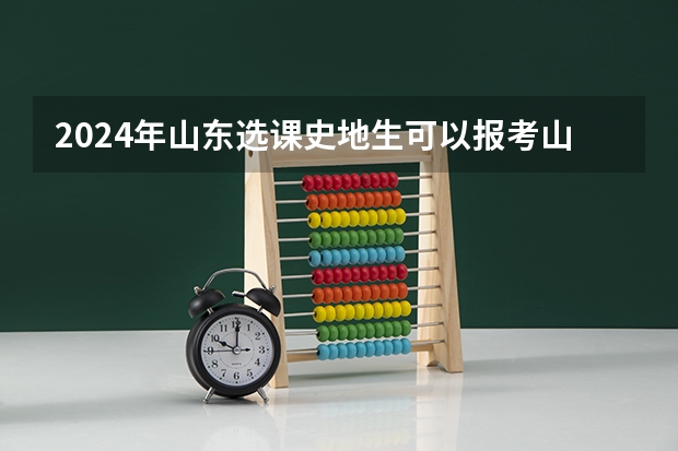 2024年山东选课史地生可以报考山东警察学院吗