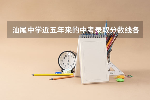 汕尾中学近五年来的中考录取分数线各多少?