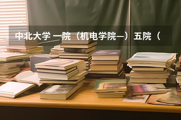 中北大学 一院(机电学院—)五院(信息与通信工程学院)都有什么专业啊? 还有排名如何啊?谢谢哦