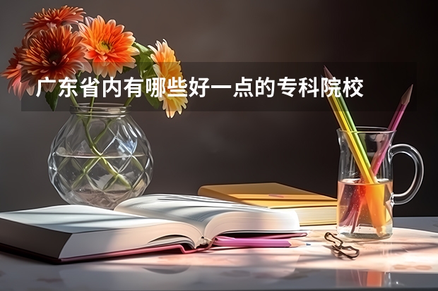 广东省内有哪些好一点的专科院校