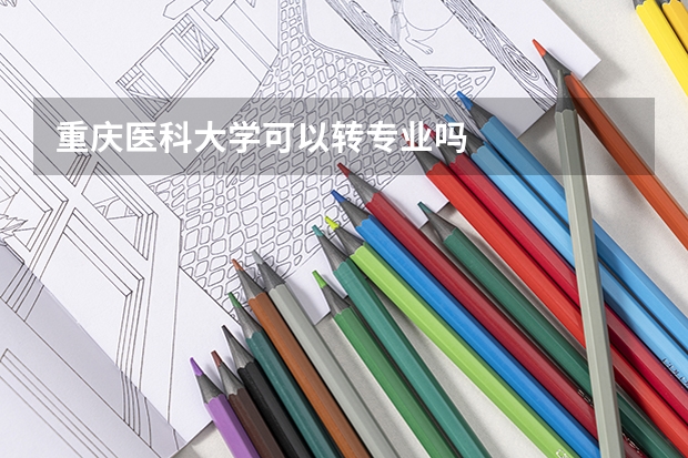 重庆医科大学可以转专业吗