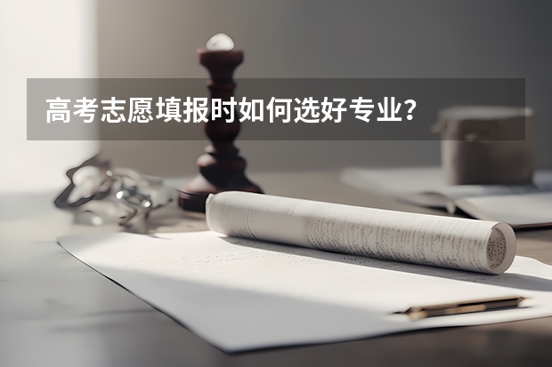 高考志愿填报时如何选好专业?