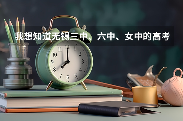 我想知道无锡三中、六中、女中的高考分数情况看看那所学校教育质量更实在些。就读六中好吗?