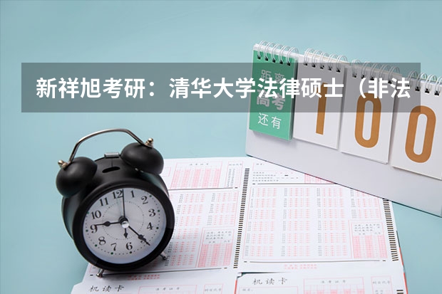 新祥旭考研:清华大学法律硕士(非法学)2024年考研攻略(清华大学2024年工程硕博士培养改革专项推荐免试全日制工程硕博士研究生招生简章)