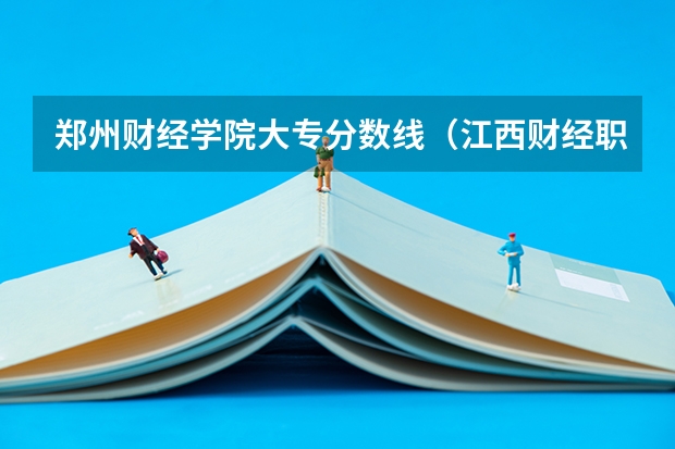 郑州财经学院大专分数线（江西财经职业学院专业分数线）