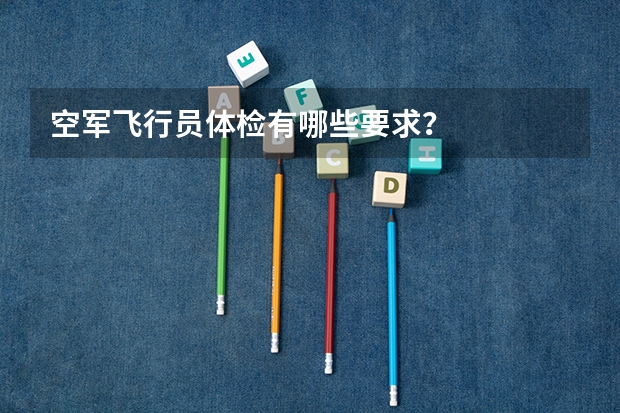 空军飞行员体检有哪些要求？
