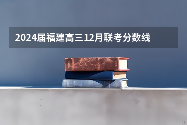 2024届福建高三12月联考分数线出炉 最低多少分