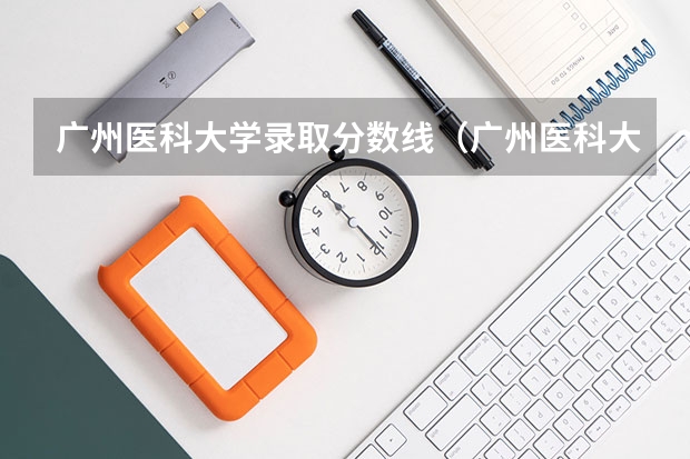 广州医科大学录取分数线(广州医科大学录取分数线)