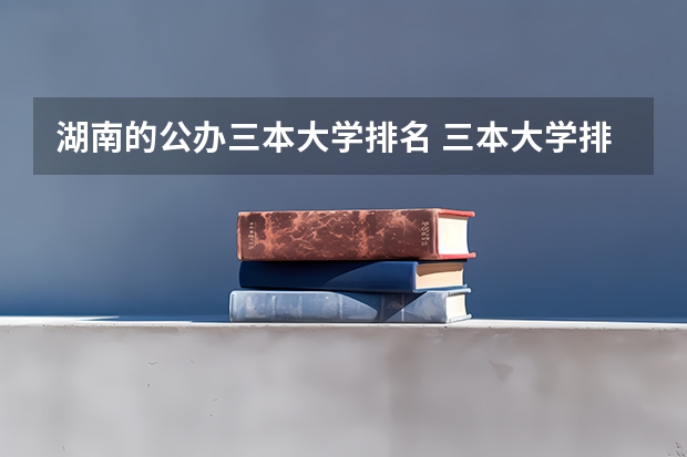 湖南的公办三本大学排名 三本大学排名