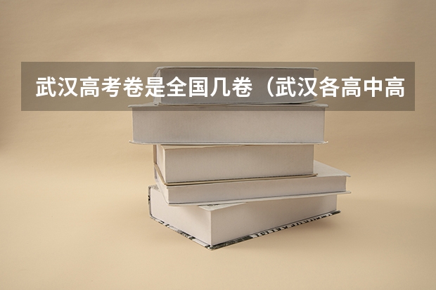 武汉高考卷是全国几卷（武汉各高中高考情况）