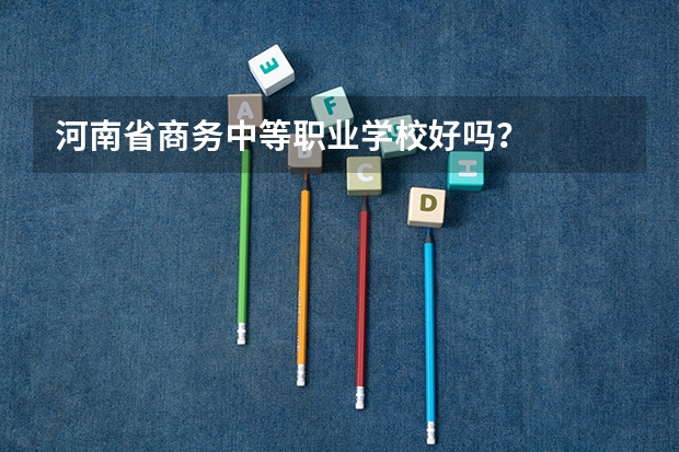 河南省商务中等职业学校好吗？