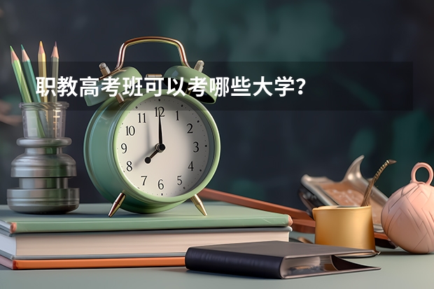 职教高考班可以考哪些大学？