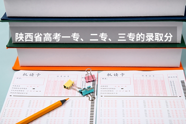 陕西省高考一专、二专、三专的录取分数线（陕铁院高考录取分数线）