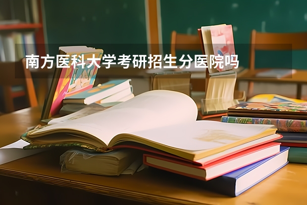 南方医科大学考研招生分医院吗