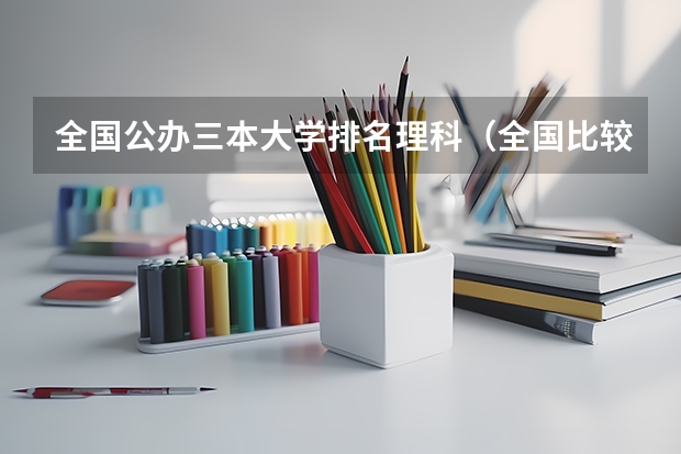 全国公办三本大学排名理科(全国比较好的三本院校)