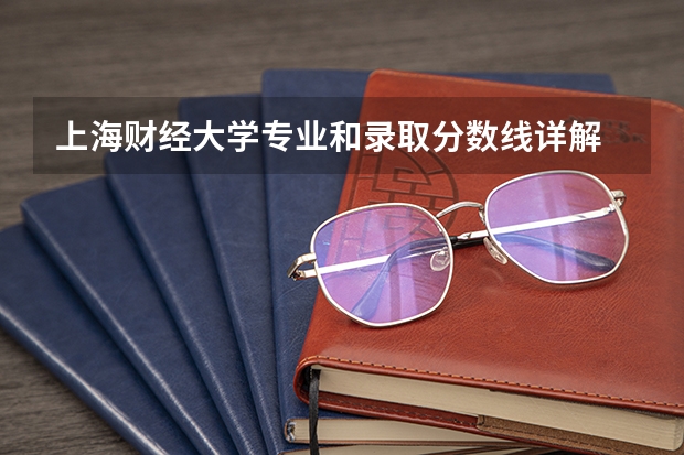 上海财经大学专业和录取分数线详解