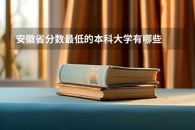 安徽省分数最低的本科大学有哪些