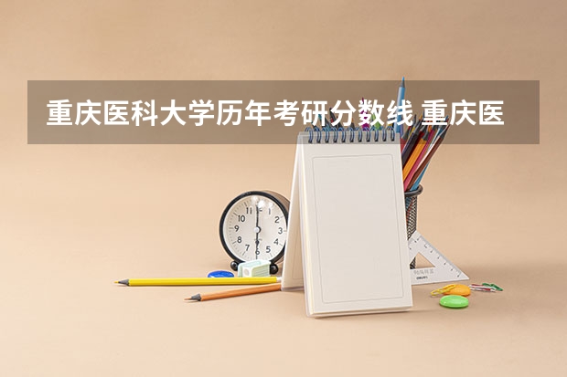 重庆医科大学历年考研分数线 重庆医科大学或各专业的硕士研究生录取分数线
