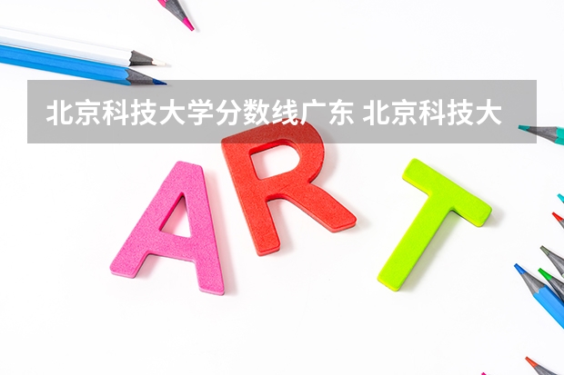 北京科技大学分数线广东 北京科技大学天津学院分数线
