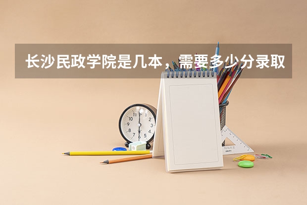 长沙民政学院是几本，需要多少分录取。